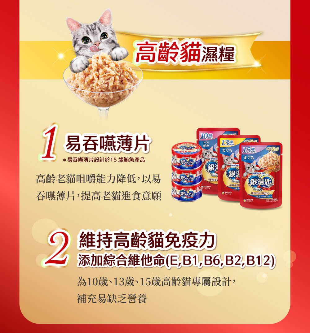 高齡貓糧,1易吞嚥薄片高齡老貓咀嚼能力降低，以易吞嚥薄片，提高老貓進食意願.2維持高靈貓免疫力 添加綜合維他命(E,B1,B6,B2,B12)為10歲、13歲、15歲高齡貓專屬設計,補充易缺乏營養